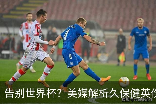 告别世界杯？美媒解析久保健英伤情 最严重需恢复四到六周