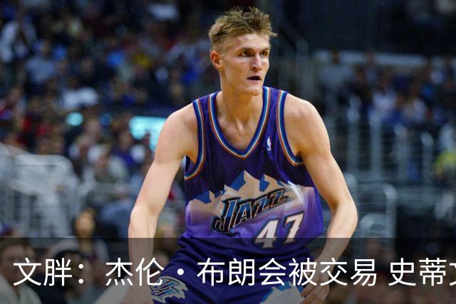 文胖：杰伦·布朗会被交易 史蒂文斯承认跟他谈过 肯定是找他有事
