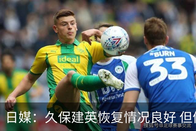 日媒：久保建英恢复情况良好 但仍或缺席与巴西的淘汰赛