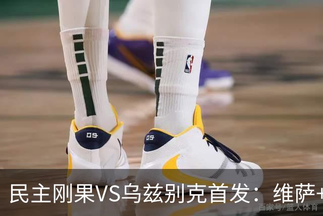 民主刚果VS乌兹别克首发：维萨+巴坎布 胡桑诺夫领军