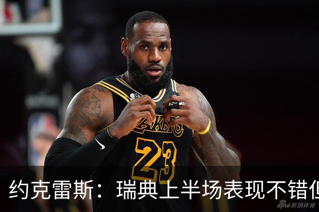 约克雷斯：瑞典上半场表现不错但缺少运气，我被肘击但没有判罚