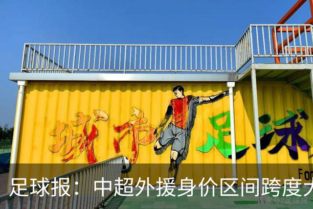 足球报：中超外援身价区间跨度大，对比日韩有量级上的绝对优势