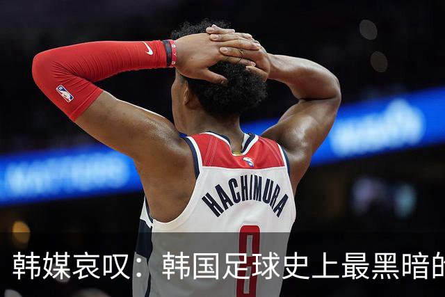 韩媒哀叹：韩国足球史上最黑暗的一天 首发阵容令人费解