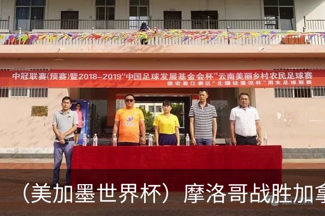（美加墨世界杯）摩洛哥战胜加拿大 连续两届世界杯闯入八强