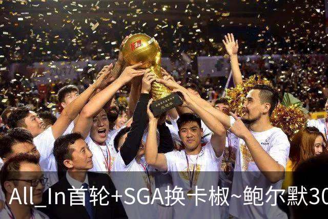 All In首轮+SGA换卡椒~鲍尔默30亿美元豪赌没摸到总决赛地板