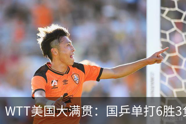 WTT美国大满贯：国乒单打6胜3负！王曼昱3-0开门红，晋级迎战日本削球手